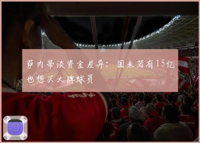 萨内蒂谈资金差异：国米若有15亿也想买大牌球员
